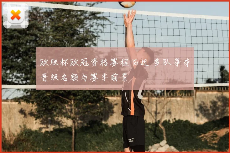 欧联杯欧冠资格赛程临近 多队争夺晋级名额与赛季前景