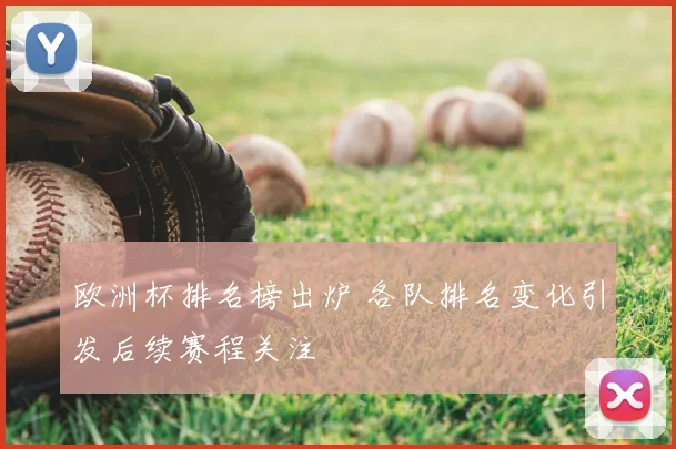 欧洲杯排名榜出炉 各队排名变化引发后续赛程关注