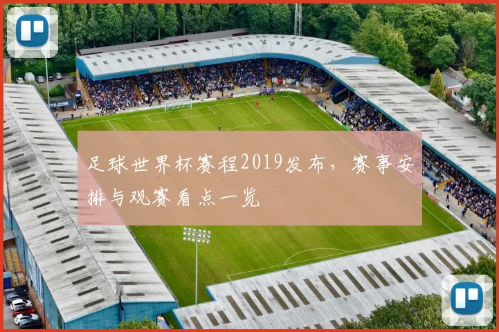 足球世界杯赛程2019发布,赛事安排与观赛看点一览