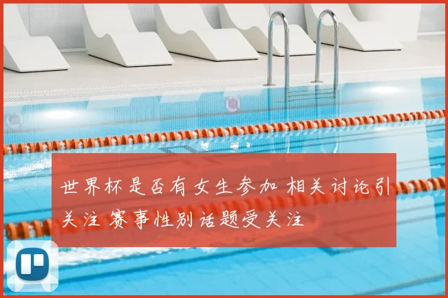 世界杯是否有女生参加 相关讨论引关注 赛事性别话题受关注