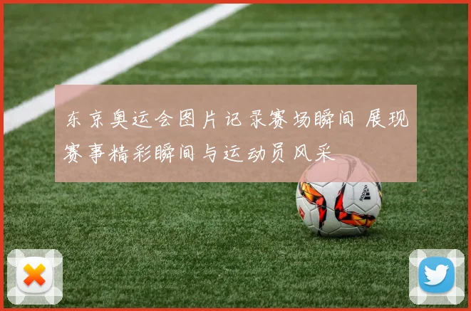 东京奥运会图片记录赛场瞬间 展现赛事精彩瞬间与运动员风采