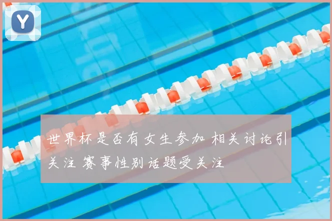 世界杯是否有女生参加 相关讨论引关注 赛事性别话题受关注