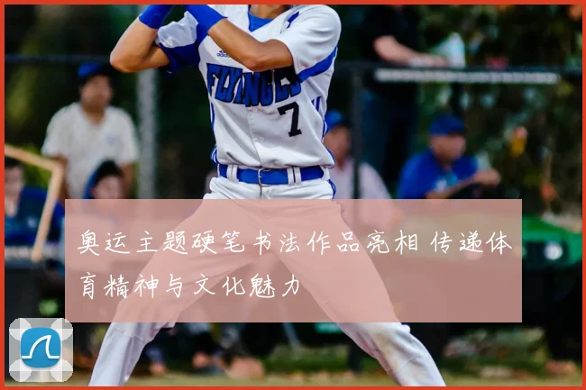 奥运主题硬笔书法作品亮相 传递体育精神与文化魅力