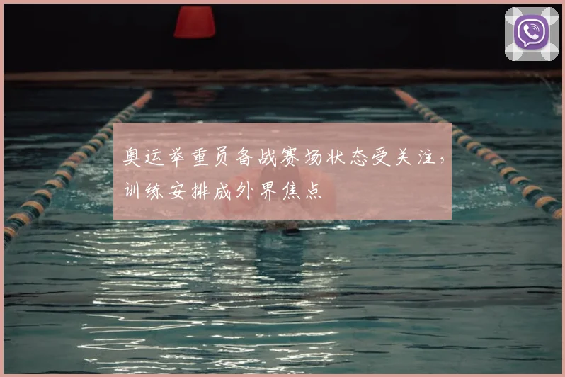 奥运举重员备战赛场状态受关注,训练安排成外界焦点